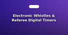 Electronic Whistles & Referee Digital Timers