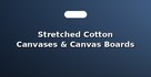 Stretched Cotton Canvases & Canvas Boards