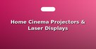 Home Cinema Projectors & Laser Displays