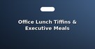 Office Lunch Tiffins & Executive Meals