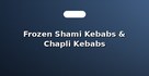 Frozen Shami Kebabs & Chapli Kebabs