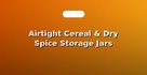 Airtight Cereal & Dry Spice Storage Jars