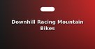 Downhill Racing Mountain Bikes