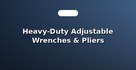 Heavy-Duty Adjustable Wrenches & Pliers