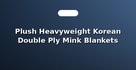 Plush Heavyweight Korean Double Ply Mink Blankets