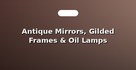 Antique Mirrors, Gilded Frames & Oil Lamps