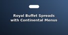 Royal Buffet Spreads with Continental Menus