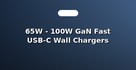 65W - 100W GaN Fast USB-C Wall Chargers