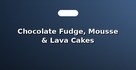 Chocolate Fudge, Mousse & Lava Cakes
