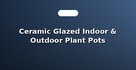 Ceramic Glazed Indoor & Outdoor Plant Pots