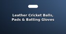 Leather Cricket Balls, Pads & Batting Gloves