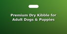 Premium Dry Kibble for Adult Dogs & Puppies