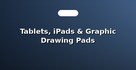 Tablets, iPads & Graphic Drawing Pads