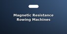 Magnetic Resistance Rowing Machines