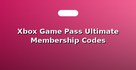 Xbox Game Pass Ultimate Membership Codes