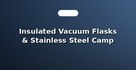 Insulated Vacuum Flasks & Stainless Steel Camp Mugs