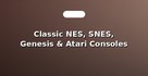 Classic NES, SNES, Genesis & Atari Consoles