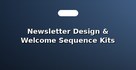 Newsletter Design & Welcome Sequence Kits