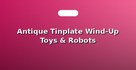Antique Tinplate Wind-Up Toys & Robots