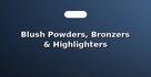 Blush Powders, Bronzers & Highlighters