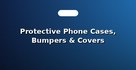 Protective Phone Cases, Bumpers & Covers