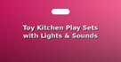 Toy Kitchen Play Sets with Lights & Sounds