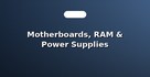 Motherboards, RAM & Power Supplies