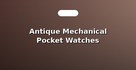 Antique Mechanical Pocket Watches