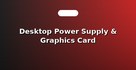 Desktop Power Supply & Graphics Card Diagnostics