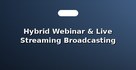 Hybrid Webinar & Live Streaming Broadcasting