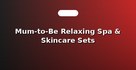 Mum-to-Be Relaxing Spa & Skincare Sets