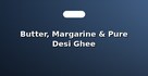 Butter, Margarine & Pure Desi Ghee