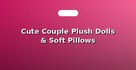 Cute Couple Plush Dolls & Soft Pillows