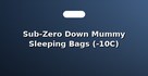 Sub-Zero Down Mummy Sleeping Bags (-10C)