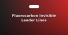 Fluorocarbon Invisible Leader Lines