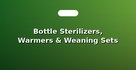 Bottle Sterilizers, Warmers & Weaning Sets