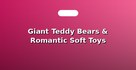 Giant Teddy Bears & Romantic Soft Toys