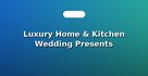 Luxury Home & Kitchen Wedding Presents