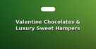 Valentine Chocolates & Luxury Sweet Hampers