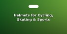 Helmets for Cycling, Skating & Sports