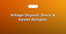 Village Organic Dairy & Sweet Delights