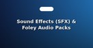 Sound Effects (SFX) & Foley Audio Packs