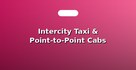 Intercity Taxi & Point-to-Point Cabs