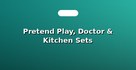 Pretend Play, Doctor & Kitchen Sets
