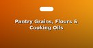 Pantry Grains, Flours & Cooking Oils