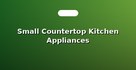 Small Countertop Kitchen Appliances