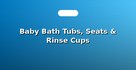 Baby Bath Tubs, Seats & Rinse Cups