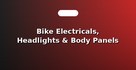 Bike Electricals, Headlights & Body Panels