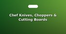 Chef Knives, Choppers & Cutting Boards