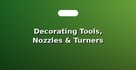 Decorating Tools, Nozzles & Turners